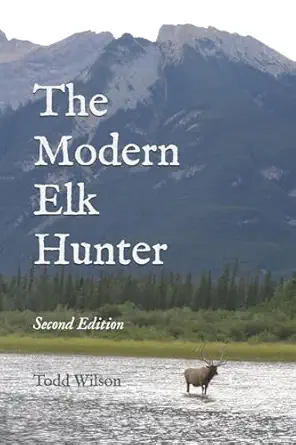 the modern elk hunter a contemporary guide to planning a western hunt 1st edition todd c wilson 1497552931,