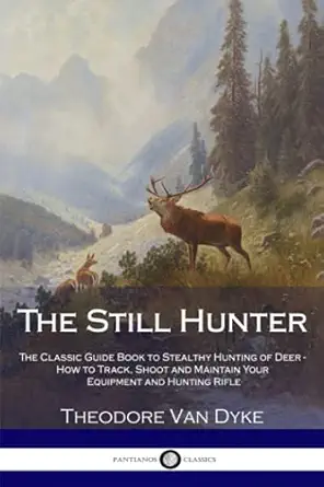 the still hunter the classic guide book to stealthy hunting of deer how to track shoot and maintain your