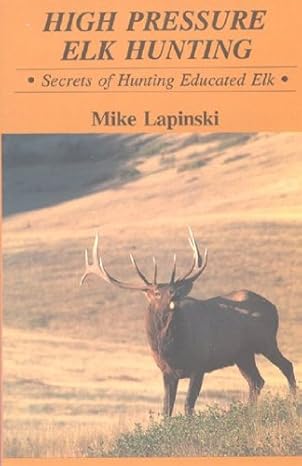 high pressure elk hunting secrets of hunting educated elk 1st edition mike lapinski 0912299649, 978-0912299648