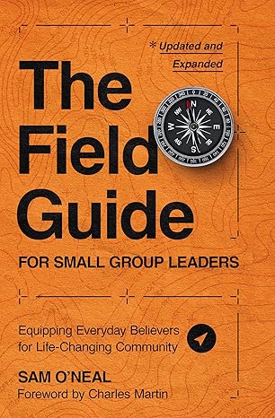 the field guide for small group leaders equipping everyday believers for life changing community 1st edition