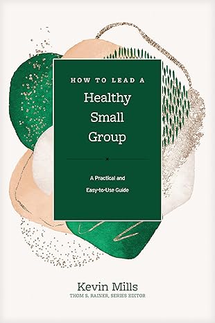 how to lead a healthy small group a practical and easy to use guide 1st edition kevin mills ,thom s rainer