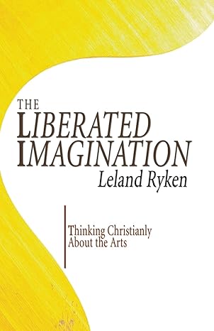 the liberated imagination thinking christianly about the arts 1st edition leland ryken 1597523143,