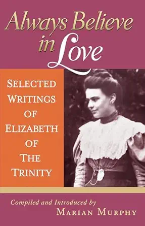 always believe in love selected writings of elizabeth of the trinity 1st edition elizabeth of the trinity sai