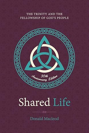 shared life the trinity and the fellowship of goda s people 1st edition donald macleod 1527110699,