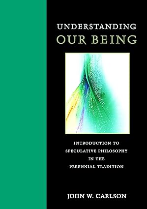 understanding our being introduction to speculative philosophy in the perennial tradition 1st edition john w