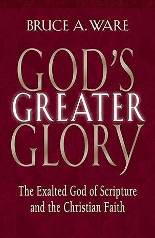 gods greater glory the exalted god of scripture and the christian faith 1st edition bruce a ware 1581344430,