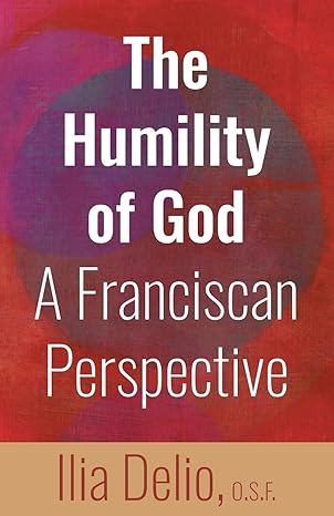 the humility of god a franciscan perspective 1st edition ilia delio o s f 1632534703, 978-1632534705