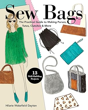 sew bags the practical guide to making purses totes clutches and more 13 skill building projects 1st edition