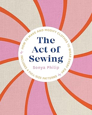 the act of sewing how to make and modify clothes to wear every day 1st edition sonya philip 1611808332,