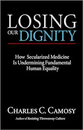 losing our dignity how secularized medicine is undermining fundamental human equality 1st edition charles c