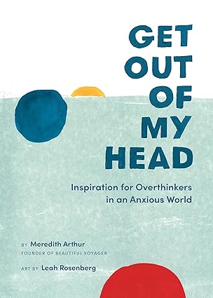 get out of my head inspiration for overthinkers in an anxious world 1st edition meredith arthur ,leah