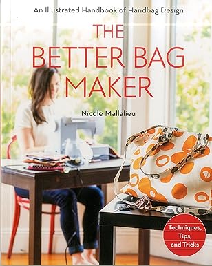 the better bag maker an illustrated handbook of handbag design a techniques tips and tricks 1st edition
