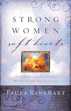 strong women soft hearts a womans guide to cultivating a wise heart and a passionate life 1st edition paula