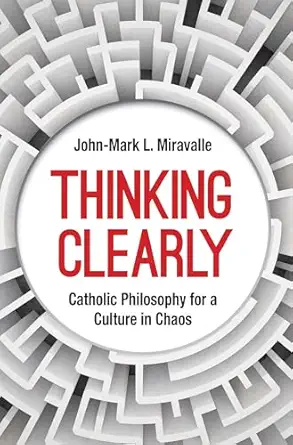 thinking clearly catholic philosophy for a culture in chaos 1st edition john mark l miravalle 163966128x,