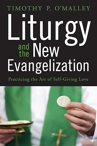 liturgy and the new evangelization practicing the art of self giving love 1st edition timothy p o\\\'malley