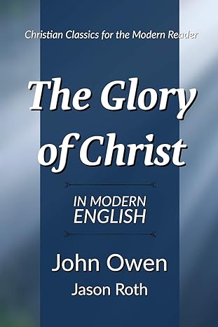 the glory of christ in modern english 1st edition john owen ,jason roth 1688794247, 978-1688794245