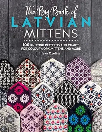 the big book of latvian mittens 100 knitting patterns and charts for colourwork mittens and more 1st edition