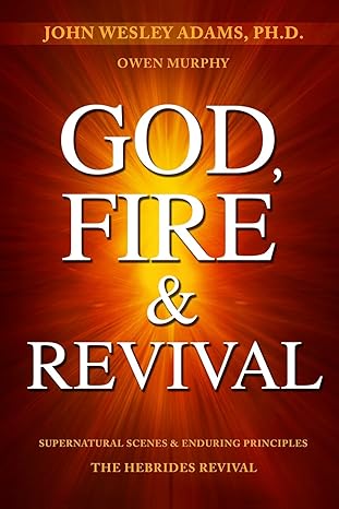 god fire and revival supernatural scenes and enduring principles the hebrides revival 1st edition john wesley