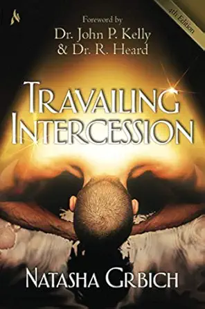 travailing intercession birthing the purposes of heaven 1st edition natasha grbich ,dr john p kelly ,dr r