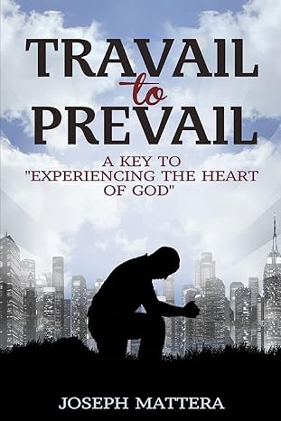 travail to prevail a key to experiencing the heart of god 1st edition mr joseph gerard mattera 1499724217,