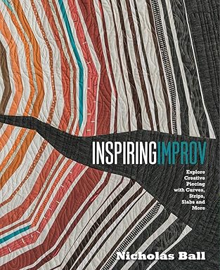 inspiring improv explore creative piecing with curves strips slabs and more 1st edition nicholas ball