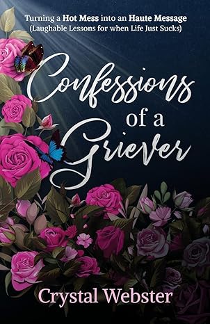 confessions of a griever turning a hot mess into an haute message 1st edition crystal webster 1641374861,