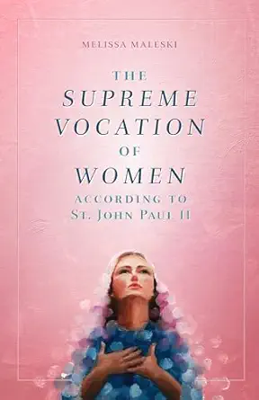 the supreme vocation of women according to st john paul ii 1st edition melissa maleski 1644130289,