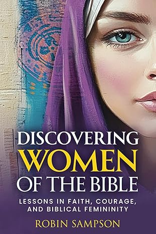 discovering women of the bible lessons in faith courage and biblical femininity 1st edition robin sampson
