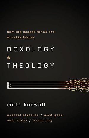 doxology and theology how the gospel forms the worship leader 1st edition matt boswell 1433679728,