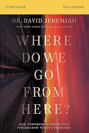 where do we go from here bible study guide how tomorrowa s prophecies foreshadow todaya s problems 1st