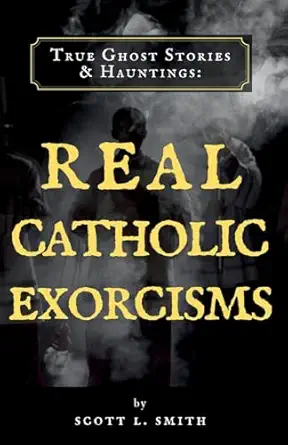 true ghost stories and hauntings real catholic exorcisms 1st edition scott l smith 1950782182, 978-1950782185