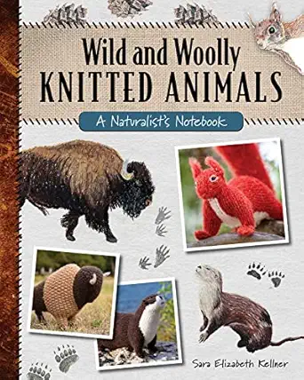 wild and woolly knitted animals a naturalists notebook 1st edition sara elizabeth kellner ,tanis gray