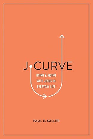 j curve dying and rising with jesus in everyday life 1st edition paul e miller 1433561565, 978-1433561566