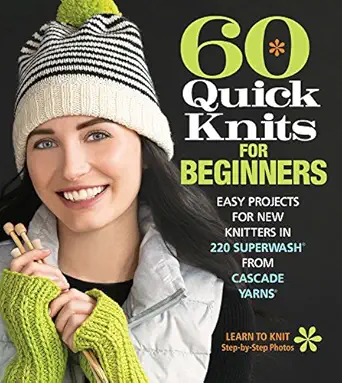 60 quick knits for beginners easy projects for new knitters in 220 superwasha from cascade yarnsa 1st edition