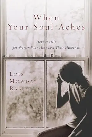 when your soul aches hope and help for women who have lost their husbands 1st edition lois mowday rabey