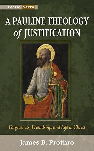 a pauline theology of justification forgiveness friendship and life in christ 1st edition james b prothro