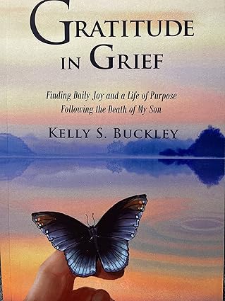 gratitude in grief finding daily joy and a life of purpose following the death of my son 1st edition kelly s