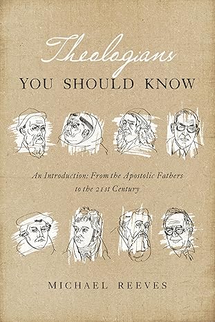 theologians you should know an introduction from the apostolic fathers to the 21st century 1st edition