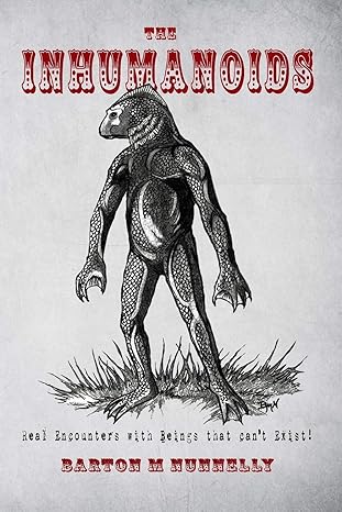 the inhumanoids real encounters with beings that cant exist 1st edition barton m nunnelly ,nick redfern