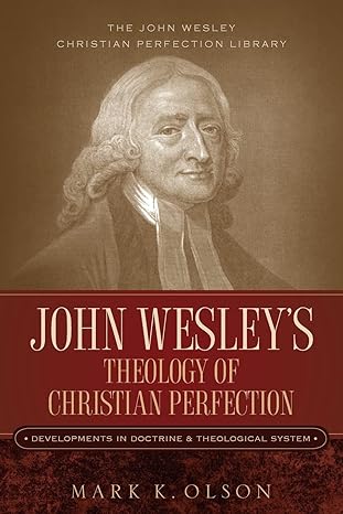 john wesleys theology of christian perfection developments in doctrine and theological system 1st edition
