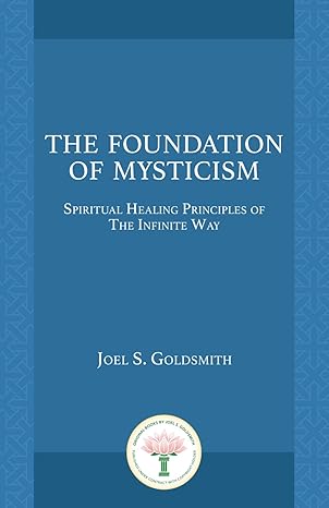 the foundation of mysticism spiritual healing principles of the infinite way 1st edition joel s goldsmith