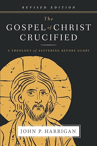 the gospel of christ crucified a theology of suffering before glory 1st edition john p harrigan ,dick brogden