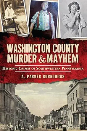 washington county murder and mayhem historic crimes of southwestern pennsylvania 1st edition a parker