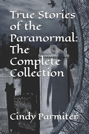 true stories of the paranormal the complete collection 1st edition cindy parmiter 1986180522, 978-1986180528