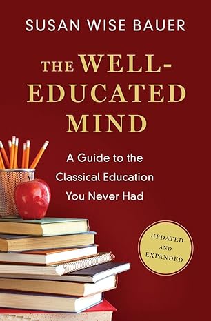 the well educated mind a guide to the classical education you never had 1st edition susan wise bauer