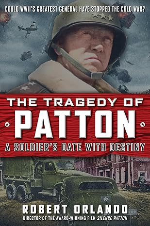 the tragedy of patton a soldiers date with destiny could world war iis greatest general have stopped the cold