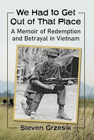 we had to get out of that place a memoir of redemption and betrayal in vietnam 1st edition steven grzesik