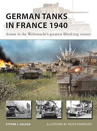 german tanks in france 1940 armor in the wehrmachts greatest blitzkrieg victory 1st edition steven j zaloga