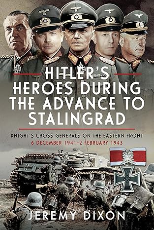 hitlera s heroes during the advance to stalingrad knighta s cross generals on the eastern front 6 december