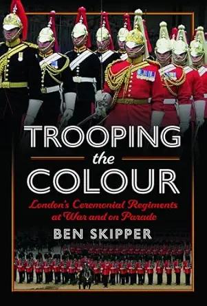 trooping the colour londons ceremonial regiments at war and on parade 1st edition ben skipper 1399069446,